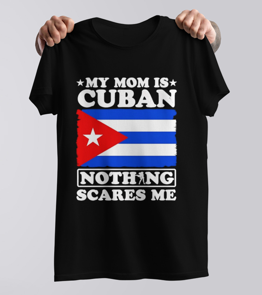 My Mom Is Cuban Cuban Flag Nothing Scares Me T-Shirt