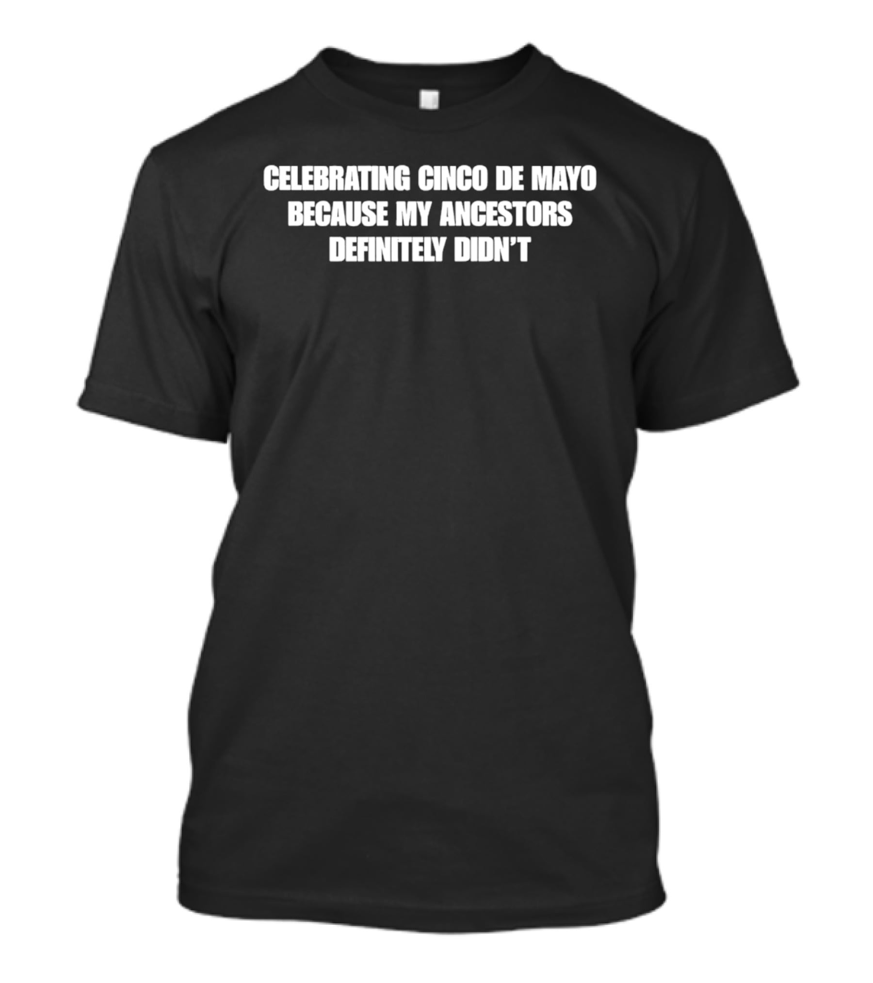 Celebrating Cinco De Mayo Because My Ancestors Definitely Didn't T-Shirt