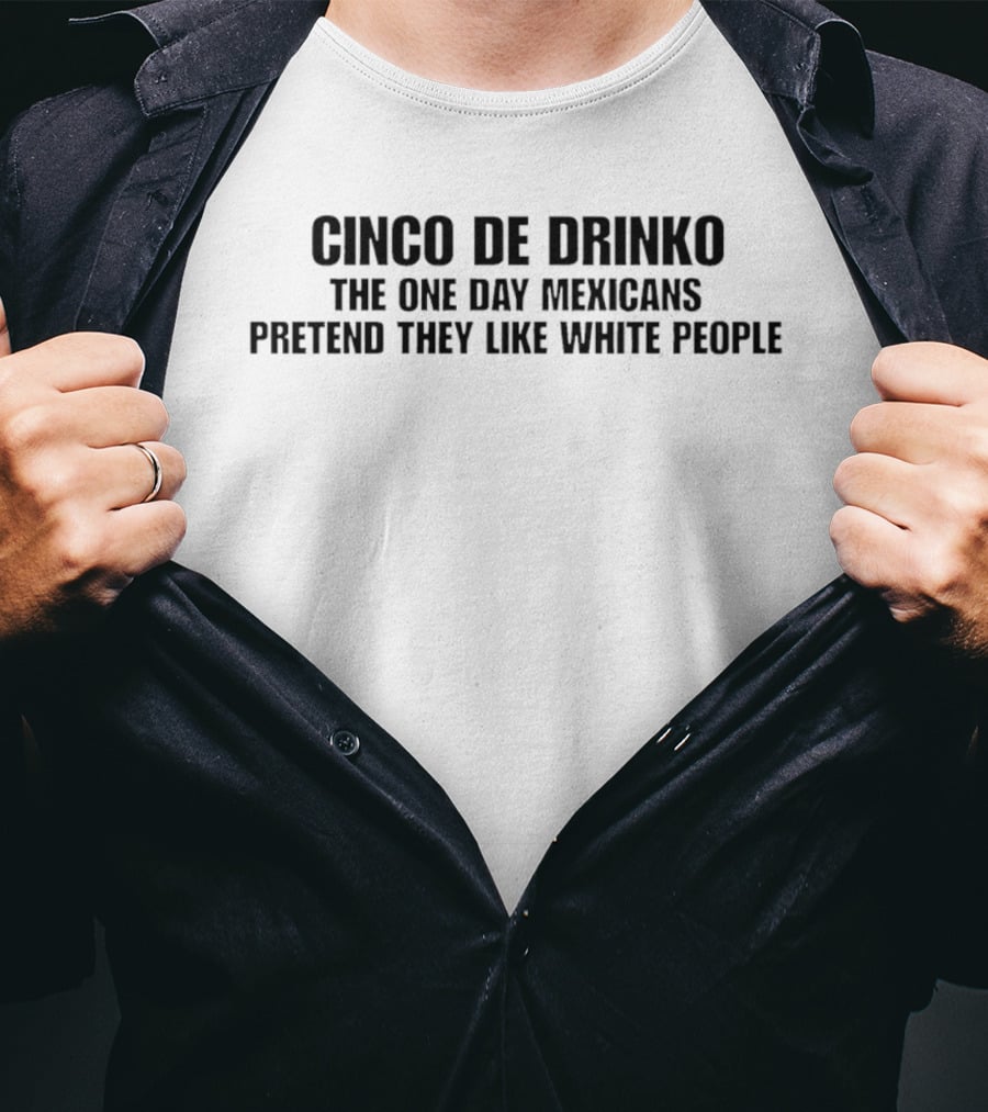 Cinco De Drinko The One Day Mexicans Pretend They Like White People White T-Shirt