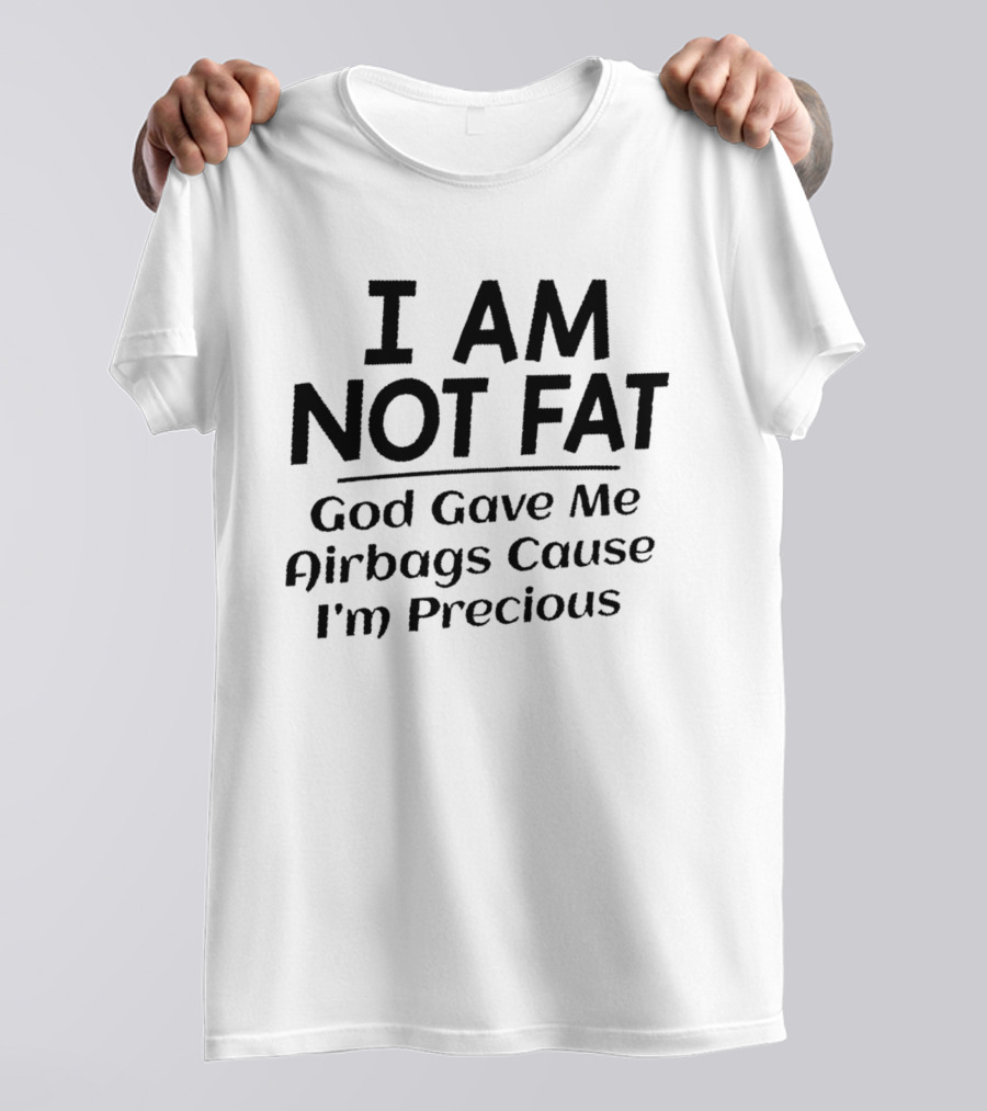 I Am Not Fat God Gave Me Airbags Cause I'm Precious T-Shirt