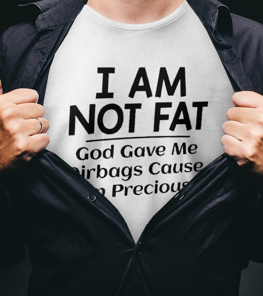 I Am Not Fat God Gave Me Airbags Cause I'm Precious T-Shirt