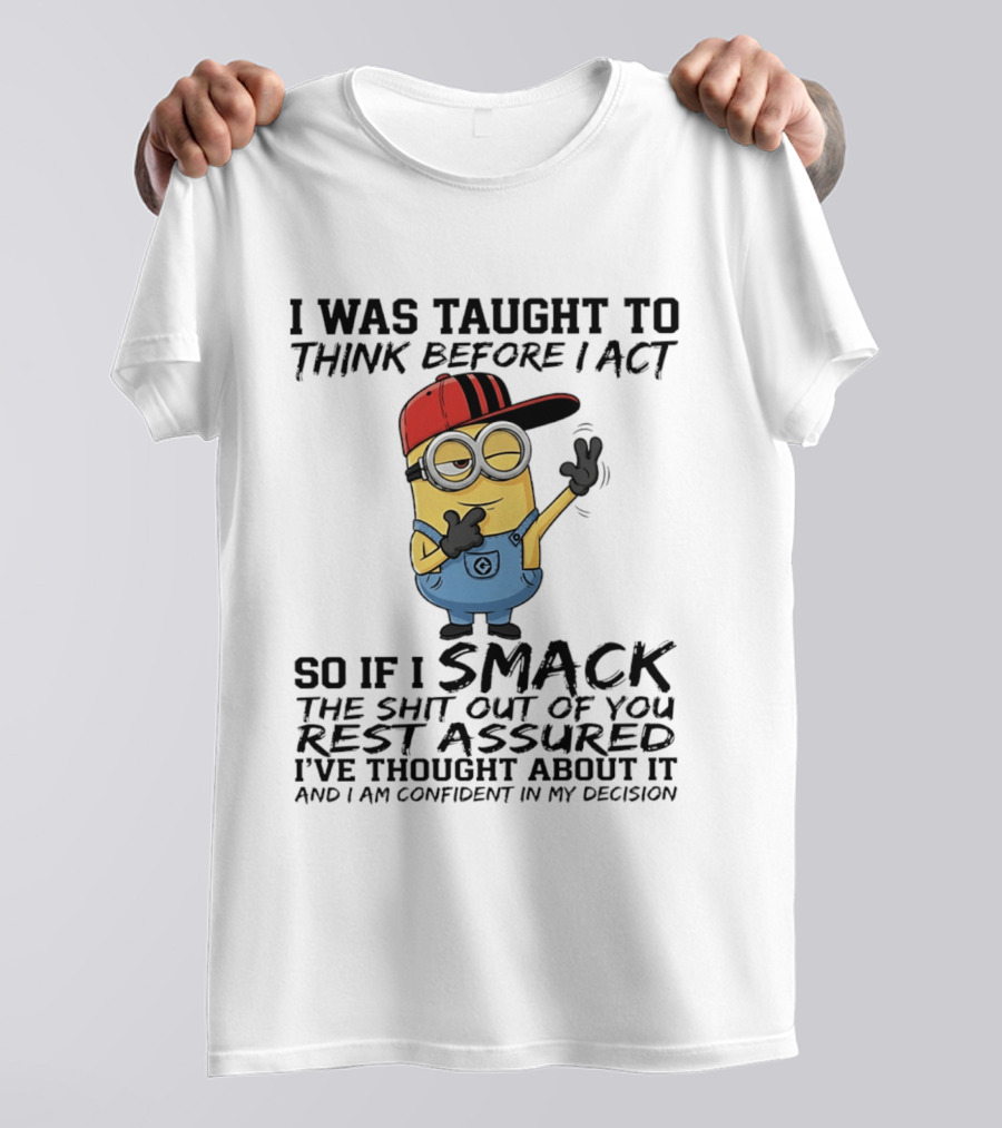 Minions I Was Taught To Think Before I Act Smack You Rest Assured Confident In My Decision T-Shirt