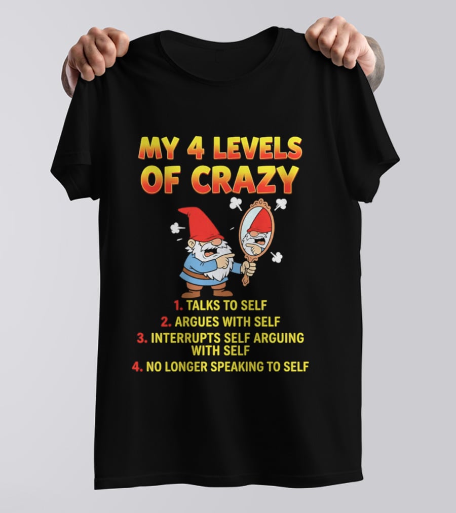 My 4 Levels Of Crazy Gnome Talks To Self Argues With Self No Longer Speaking T-Shirt