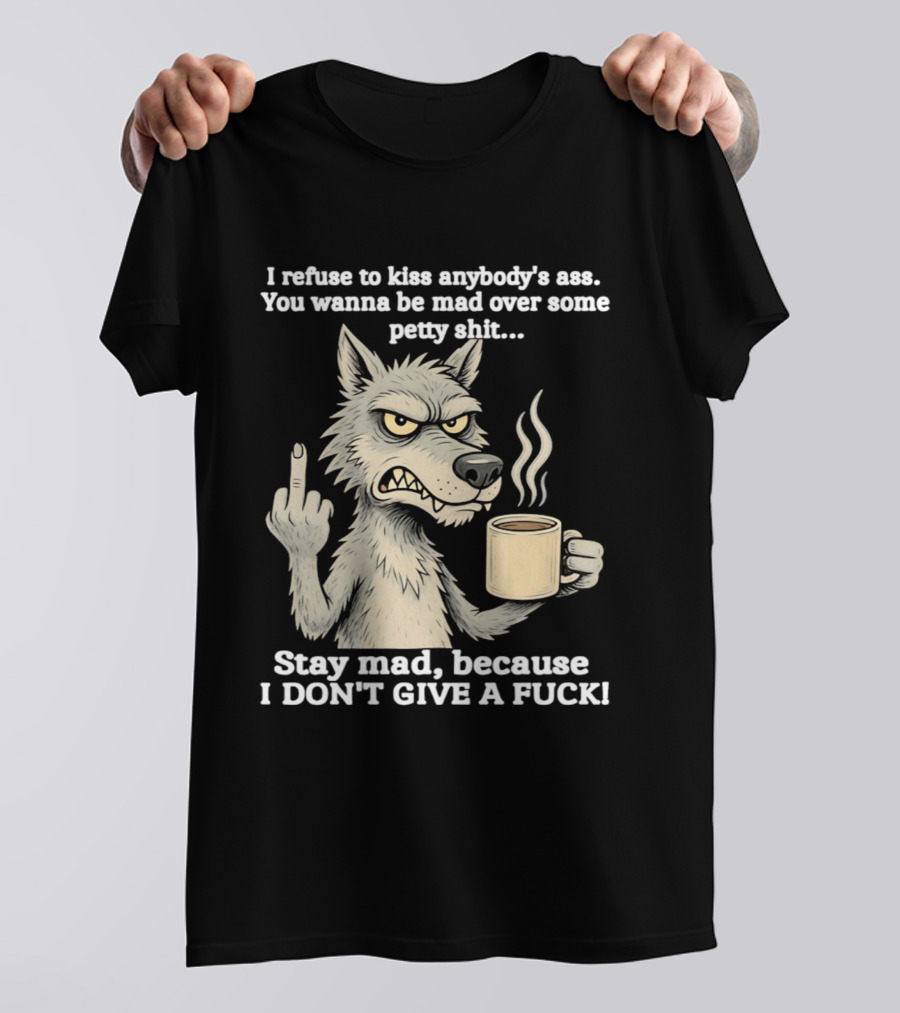 Stay Mad Because I Don't Give A F*ck Refuse To Kiss Anybody's Ass Over Petty Sh*t Wolf Middle Finger T-Shirt