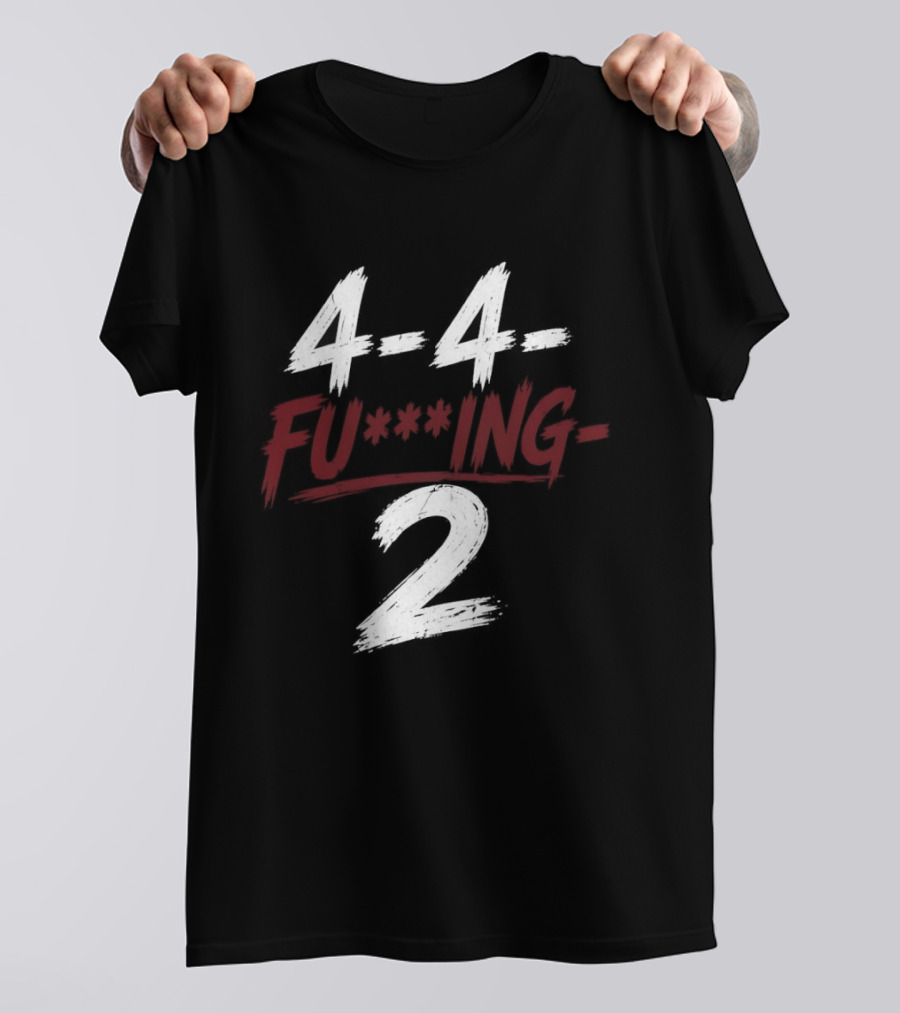 4 4 Fu**ing 2 T-Shirt
