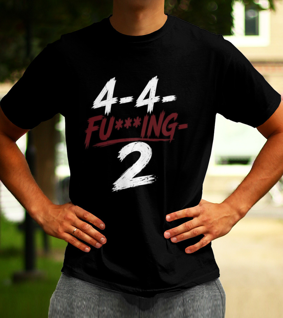 4 4 Fu**ing 2 T-Shirt