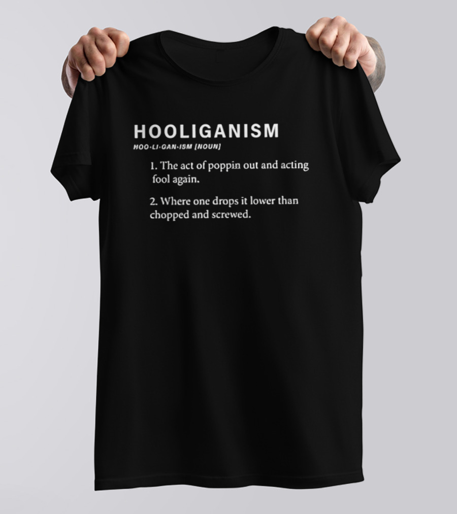 Hooliganism The Act Of Poppin Out And Acting Fool Again Drops It Lower Than Chopped And Screwed T-Shirt