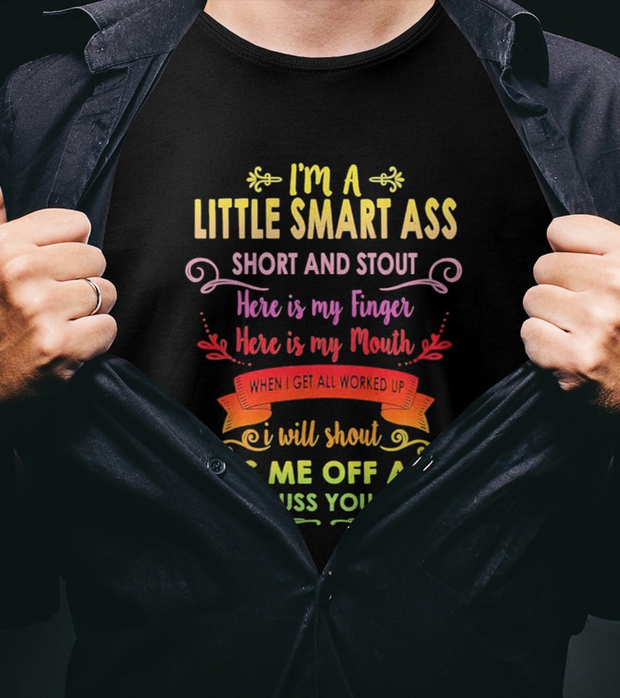I'm A Little Smart Ass Short And Stout Here Is My Finger Here Is My Mouth When I Get All Worked Up I Will Shout Piss Me Off And I'll Cuss You Out T-Shirt
