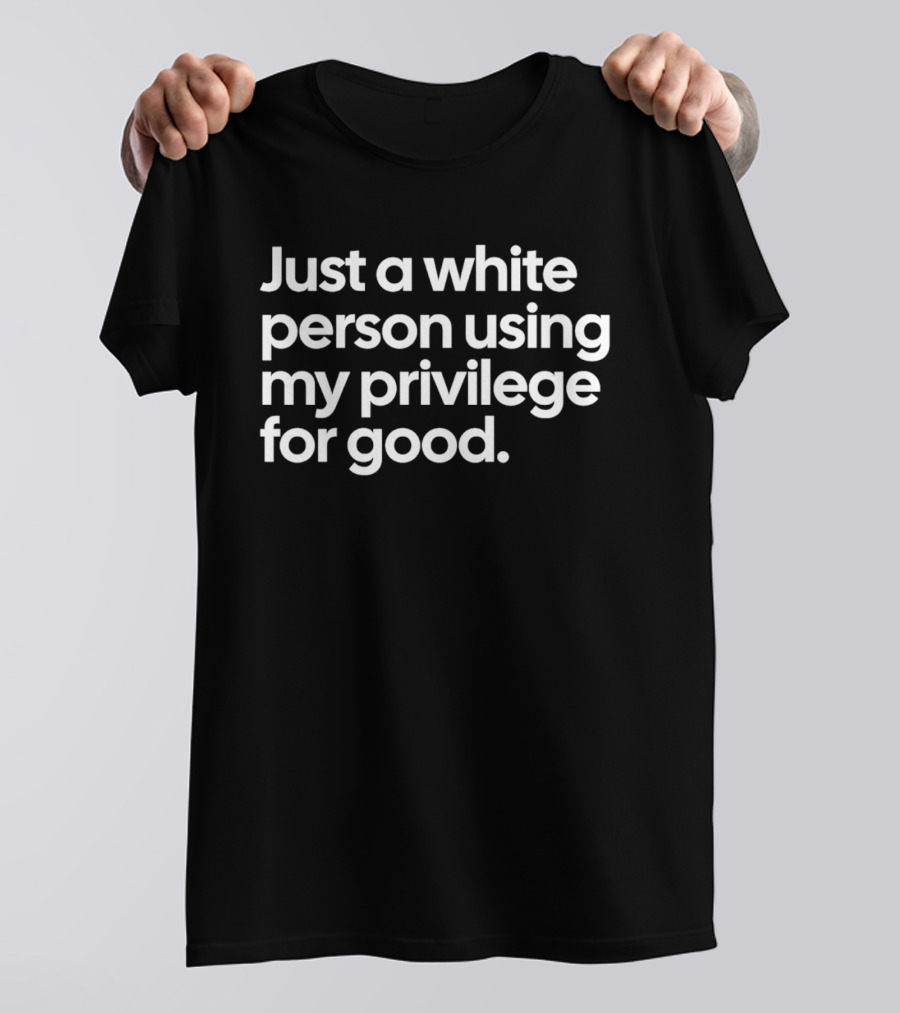 Just A White Person Using My Privilege For Good T-Shirt