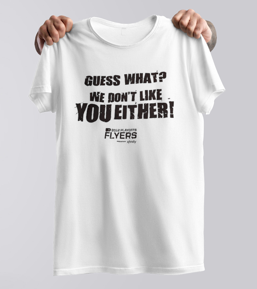 Guess What We Don't Like You Either Philadelphia Flyers T-Shirt