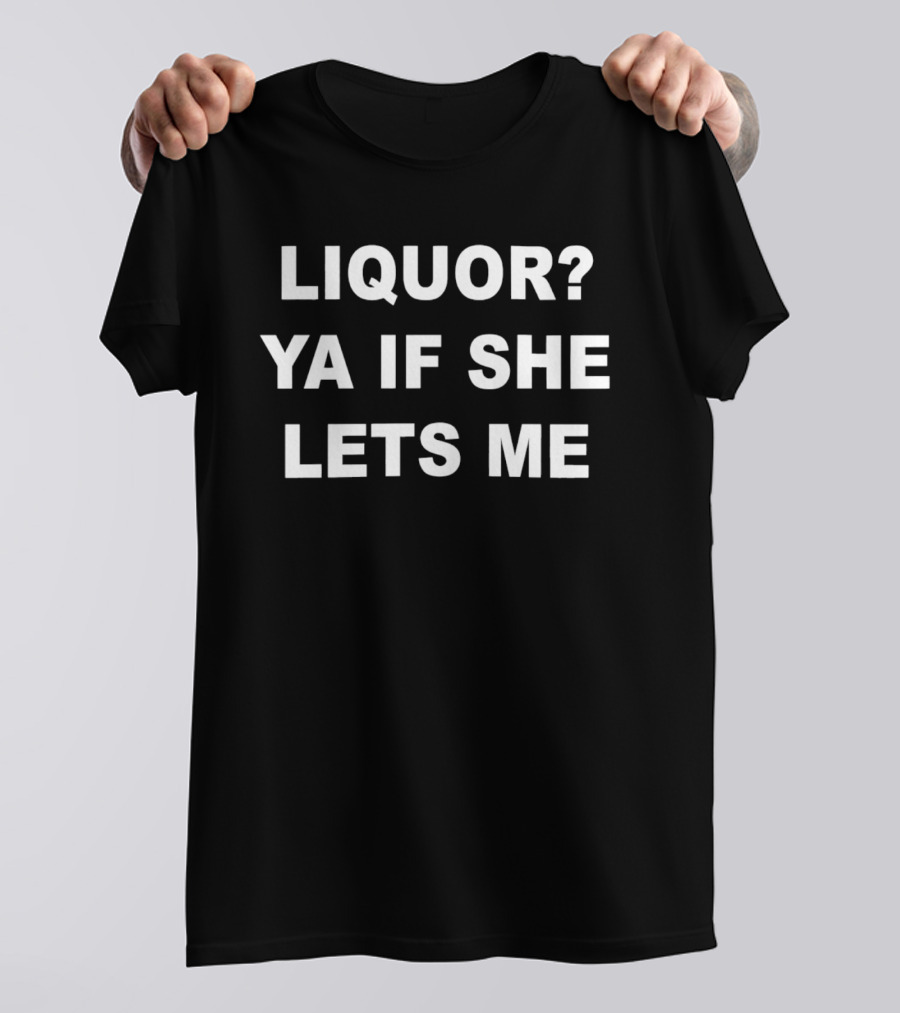 Liquor Ya If She Lets Me Bold Text Question And Answer Phrase T-Shirt