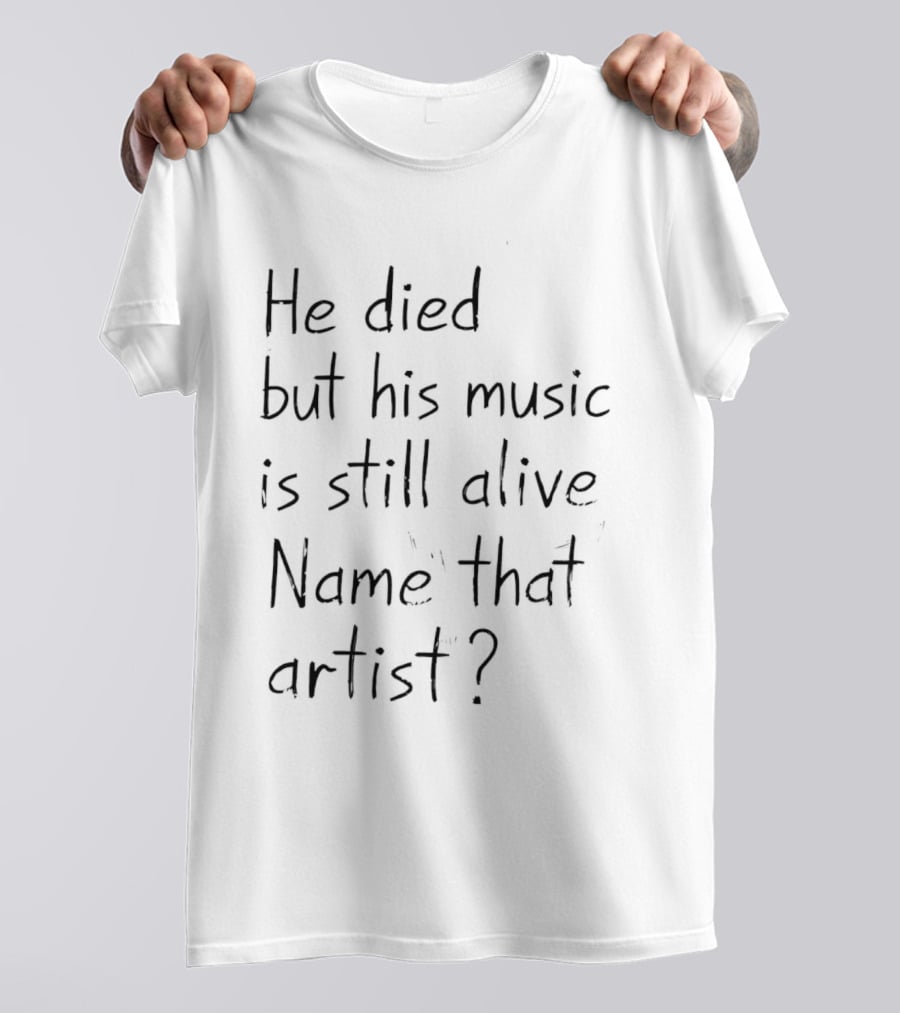 He Died But His Music Is Still Alive Name That Artist T-Shirt