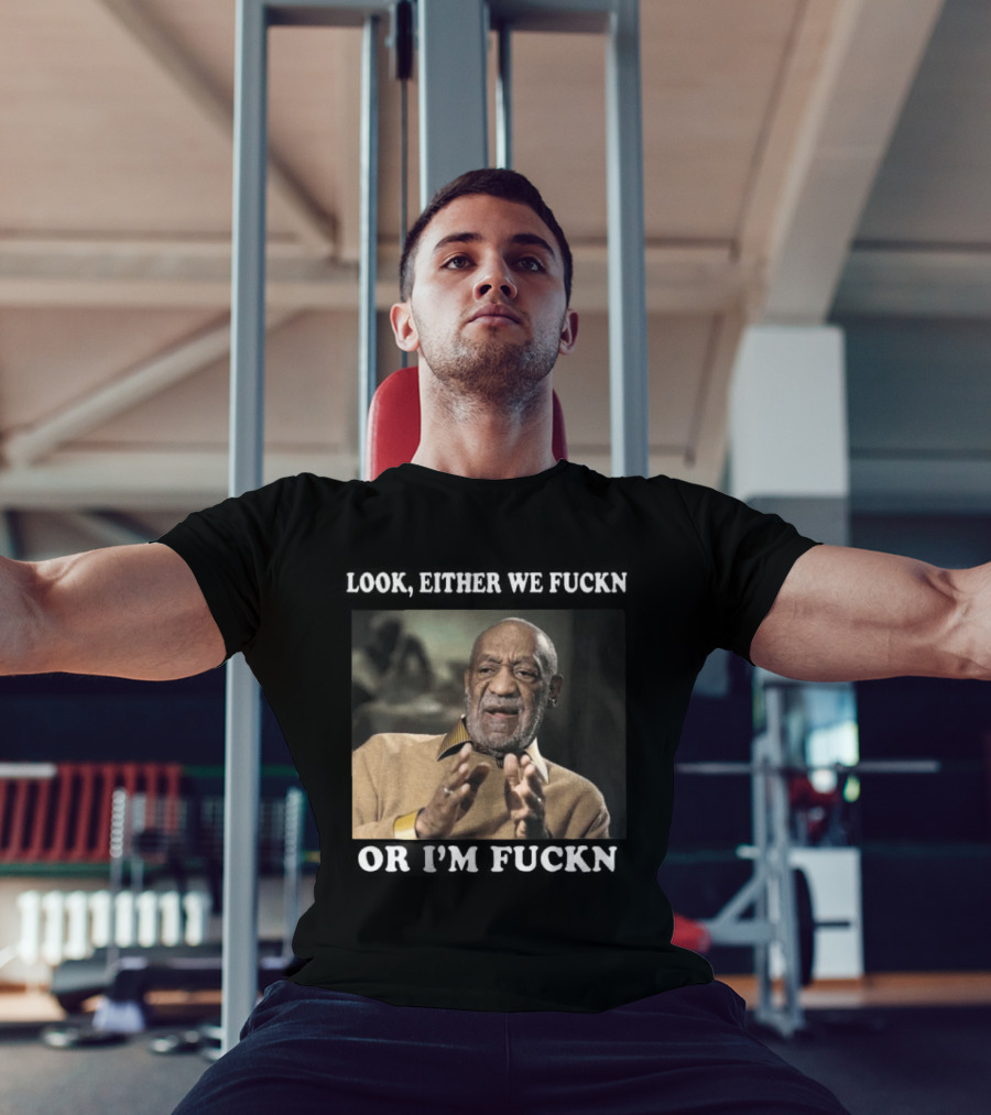 LOok Either We Fuckn Or I’m Fuckn T-Shirt