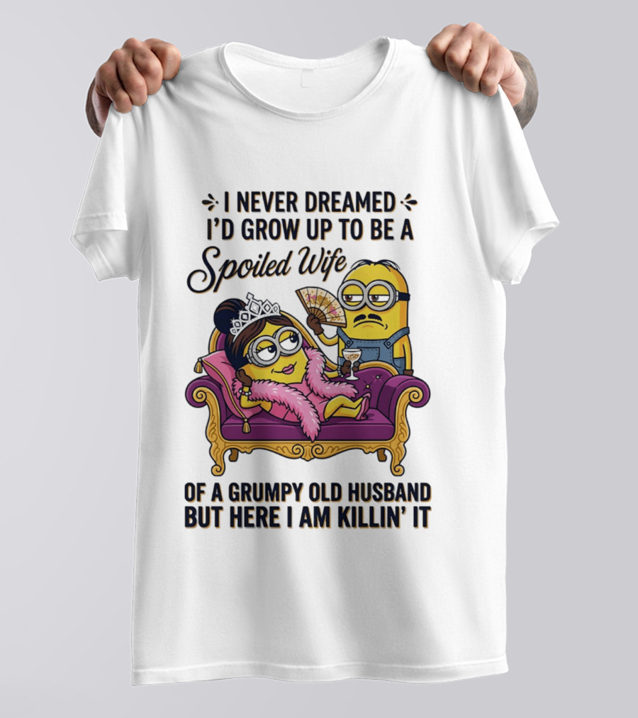 Minion Spoiled Wife I Never Dreamed I'd Grow Up Of A Grumpy Old Husband But Here I Am Killin' It T-Shirt