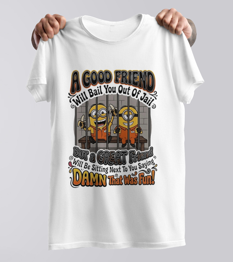 A Good Friend Will Bail You Out Of Jail But A Great Friend Will Be Sitting Next To You Saying Damn That Was Fun Minions T-Shirt