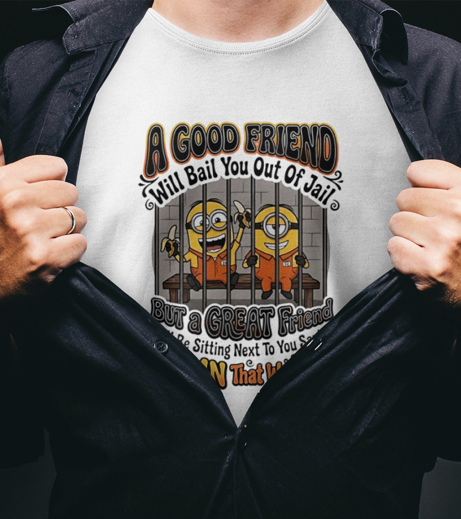 A Good Friend Will Bail You Out Of Jail But A Great Friend Will Be Sitting Next To You Saying Damn That Was Fun Minions T-Shirt