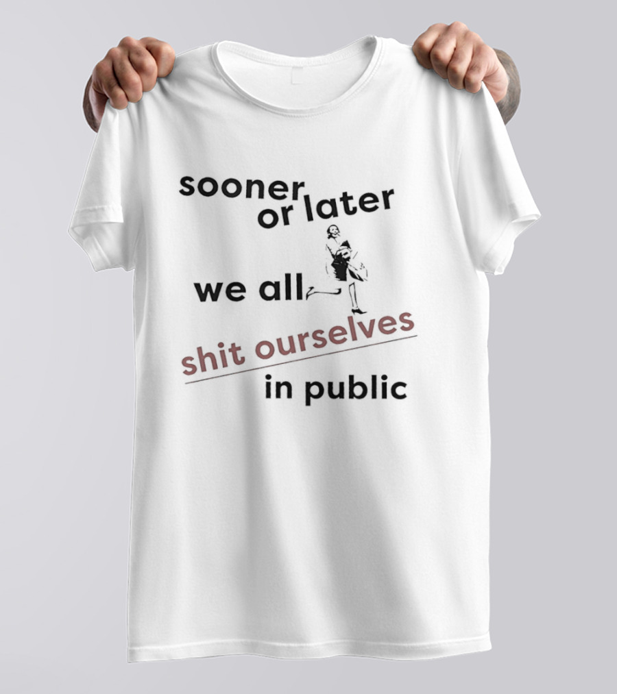 Sooner Or Later We All Shit Ourselves In Public T-Shirt