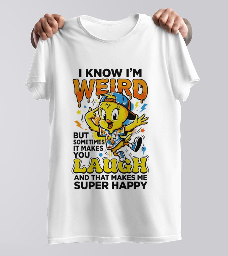 Tweety I Know I'm Weird Sometimes It Makes You Laugh And That Makes Me Super Happy T-Shirt