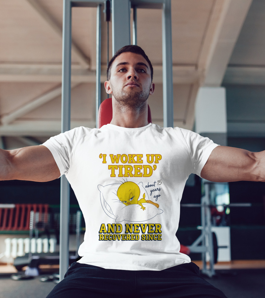 I Woke Up Tired Tweety Never Recovered Since About 15 Years Ago T-Shirt