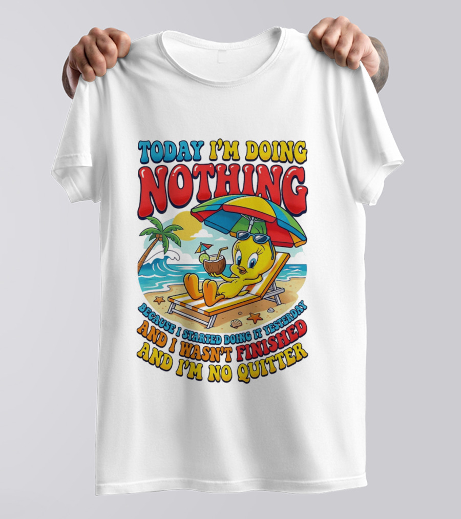 Tweety Today I'm Doing Nothing Beach Relaxation Because I Started Doing It Yesterday And I Wasn't Finished And I'm No Quitter T-Shirt