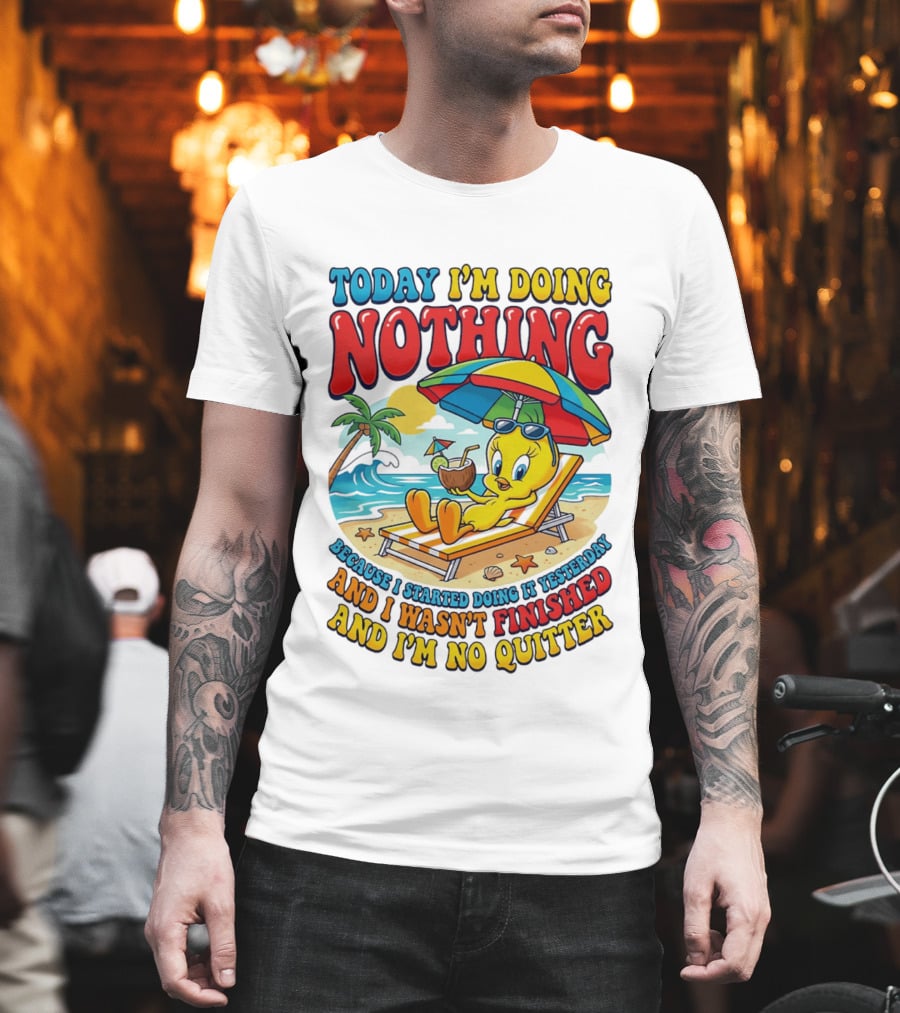 Tweety Today I'm Doing Nothing Beach Relaxation Because I Started Doing It Yesterday And I Wasn't Finished And I'm No Quitter T-Shirt