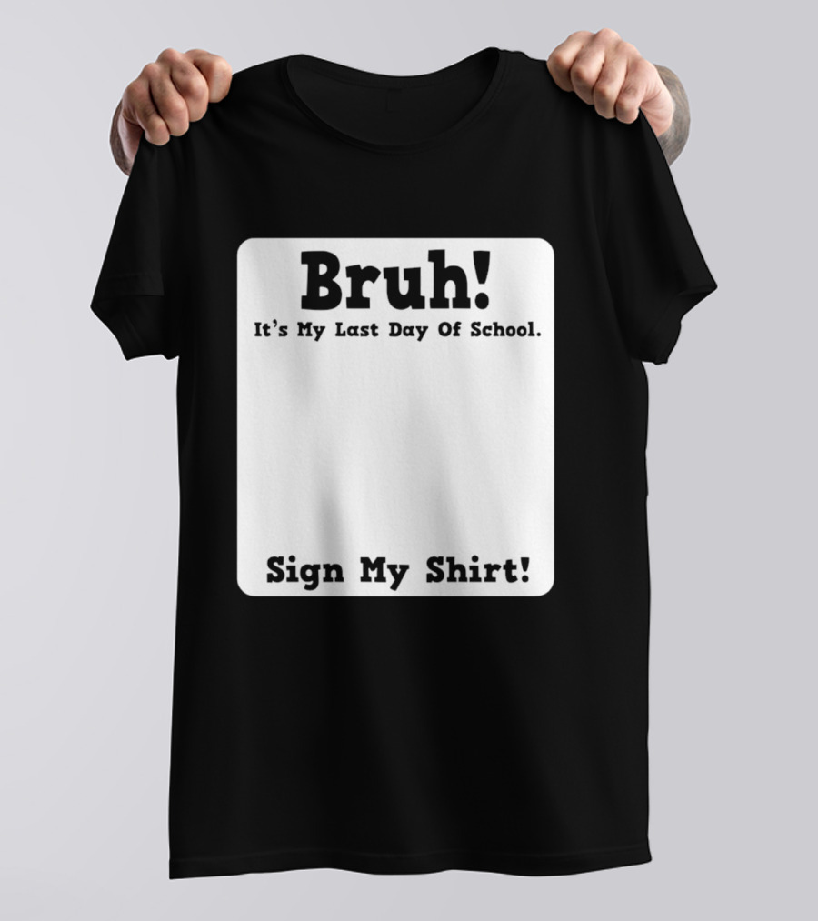 Bruh It's My Last Day Of School Sign My T-Shirt