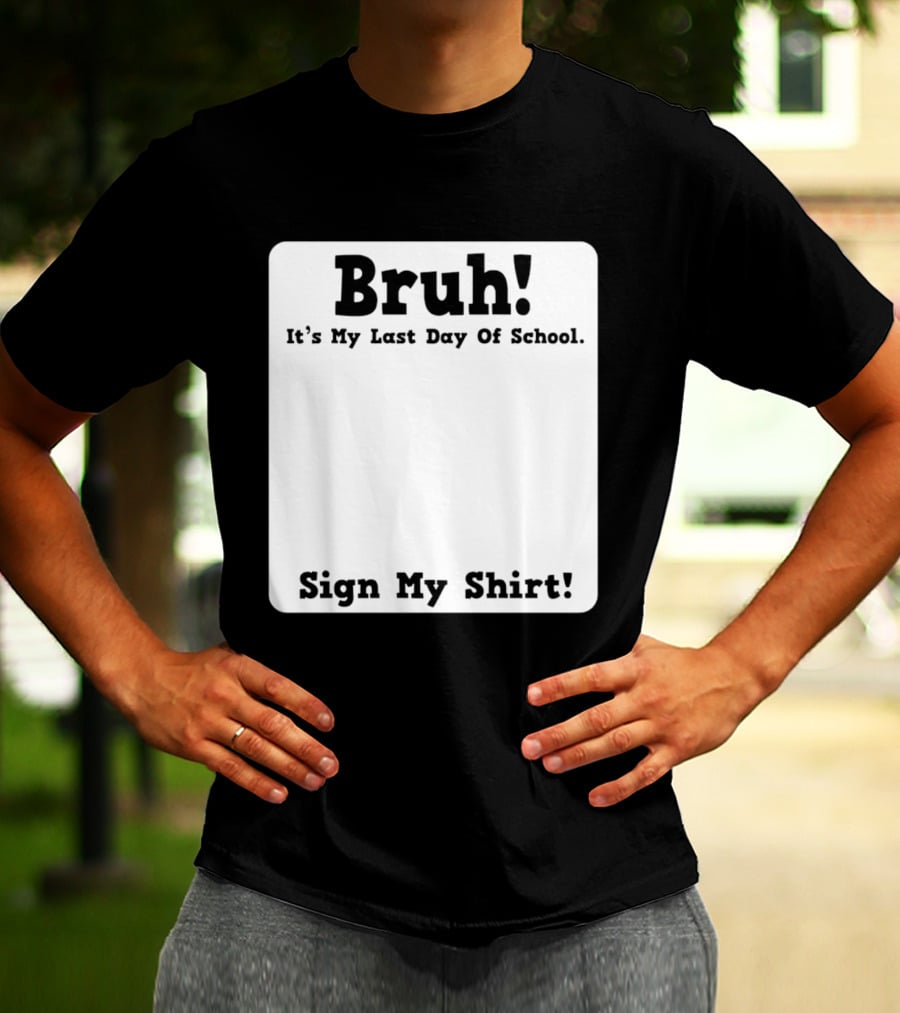 Bruh It's My Last Day Of School Sign My T-Shirt