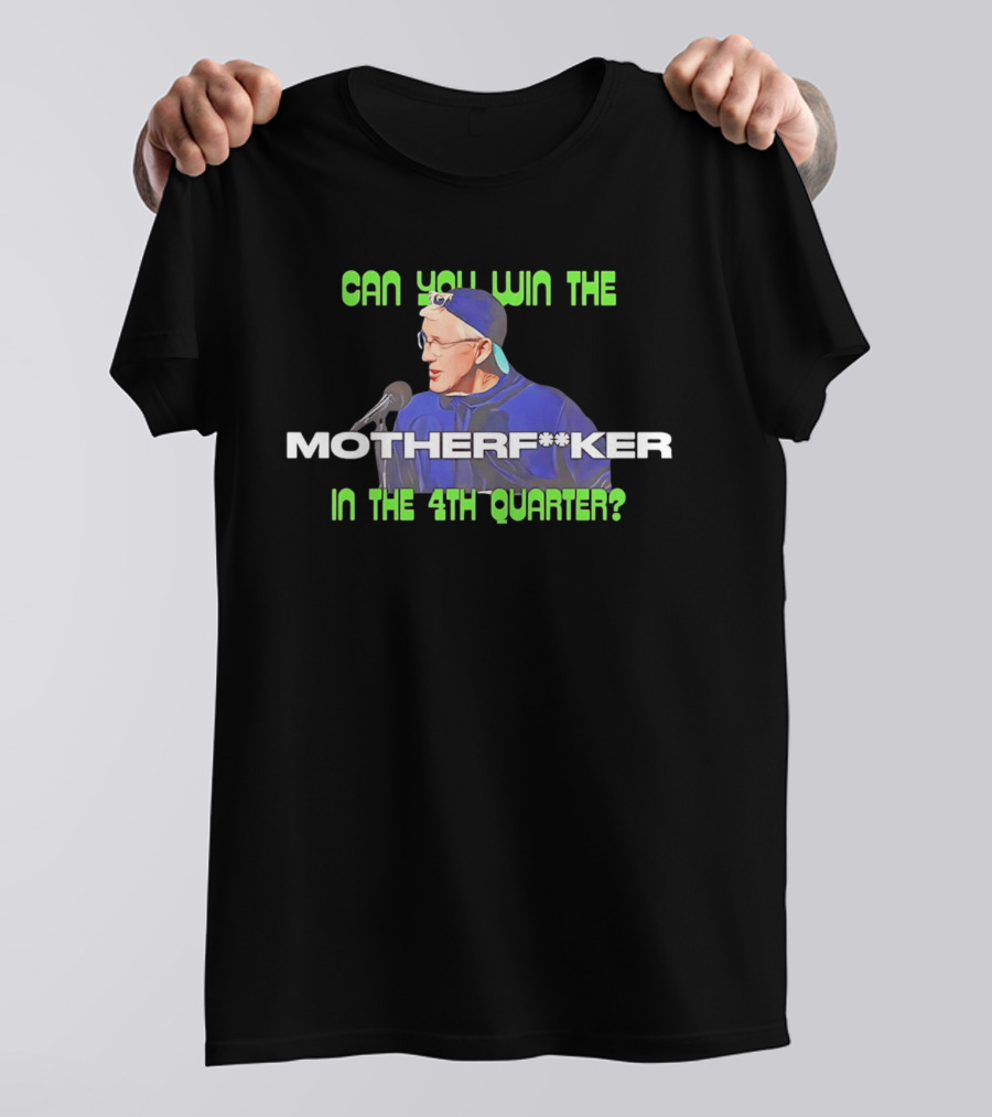 Seahawks Coach Pete Carroll Can You Win The Motherf**ker In The 4th Quarter T-Shirt