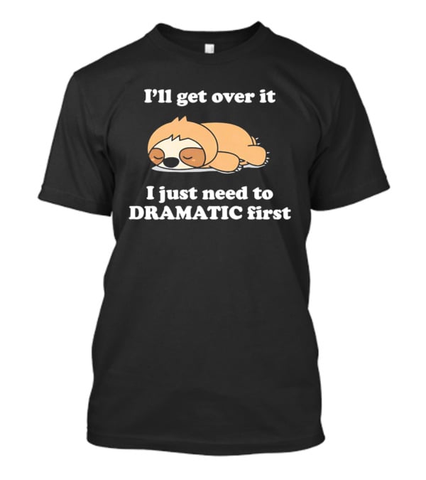 Sleeping Sloth I'll Get Over It I Just Need To Be Dramatic First T-Shirt