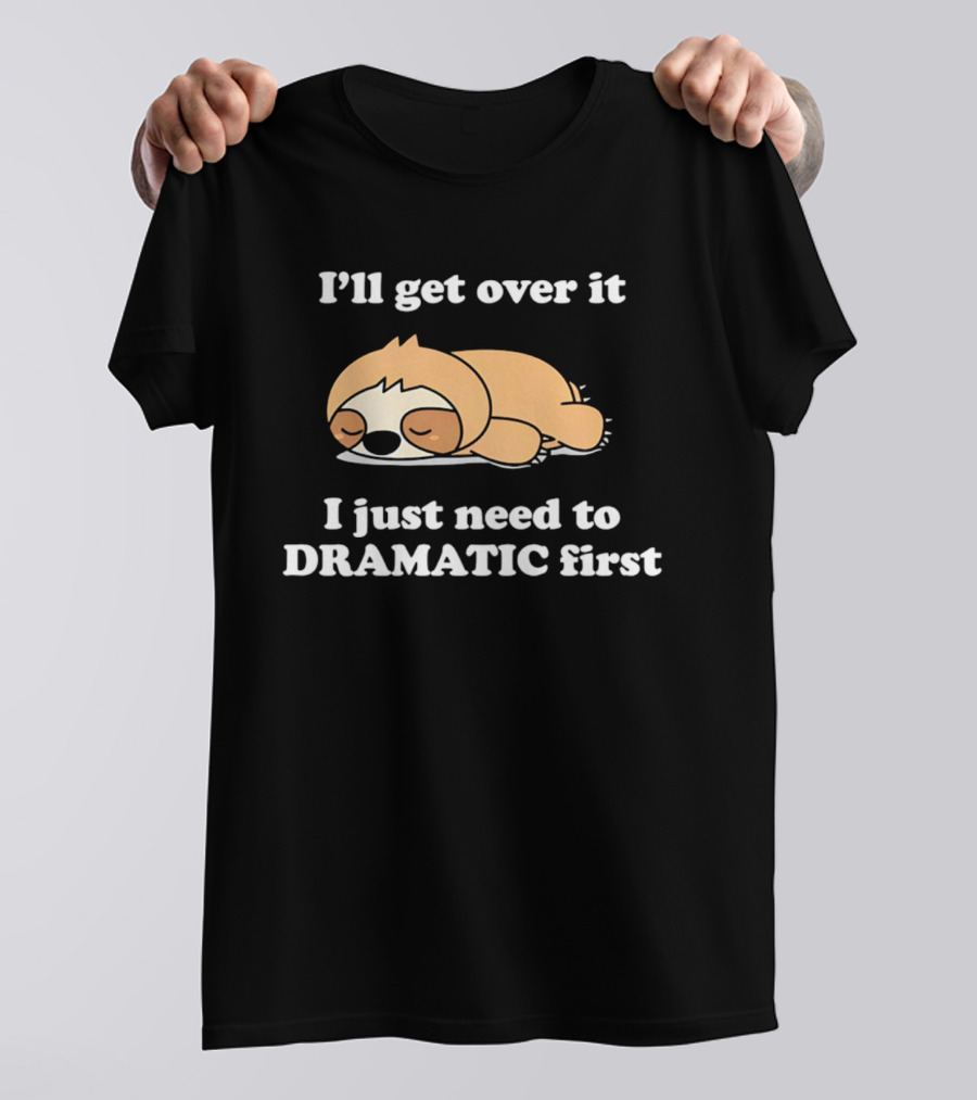 Sleeping Sloth I'll Get Over It I Just Need To Be Dramatic First T-Shirt