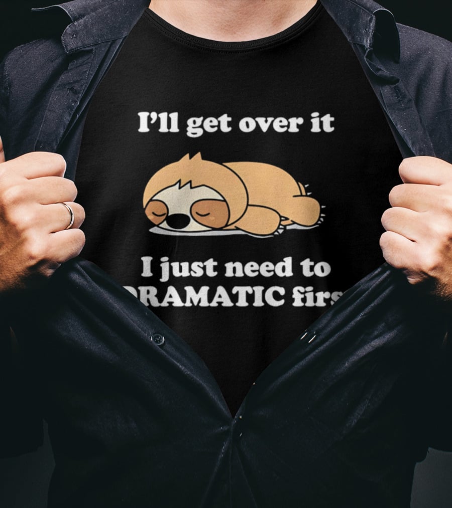 Sleeping Sloth I'll Get Over It I Just Need To Be Dramatic First T-Shirt