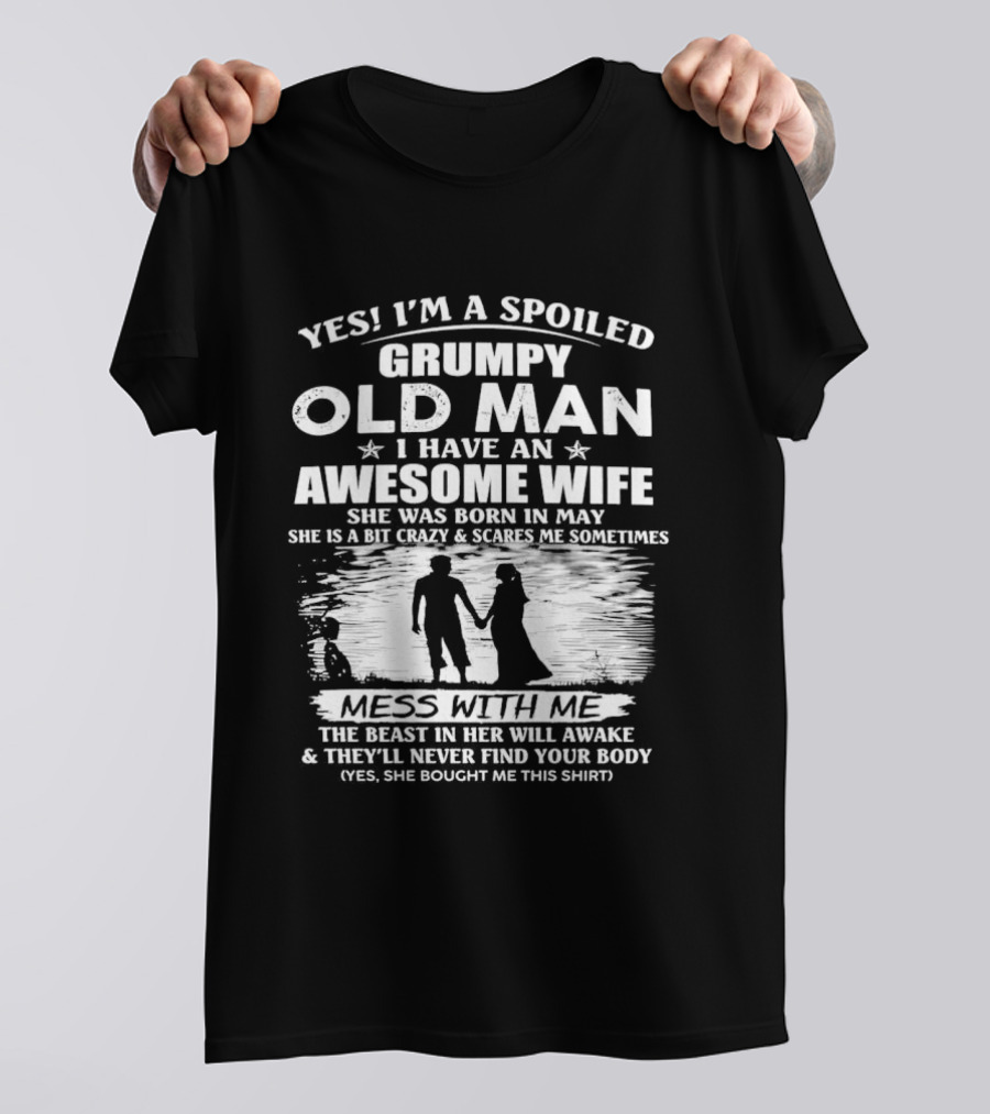 Yes I'm A Spoiled Grumpy Old Man I Have An Awesome Wife She Was Born In May T-Shirt
