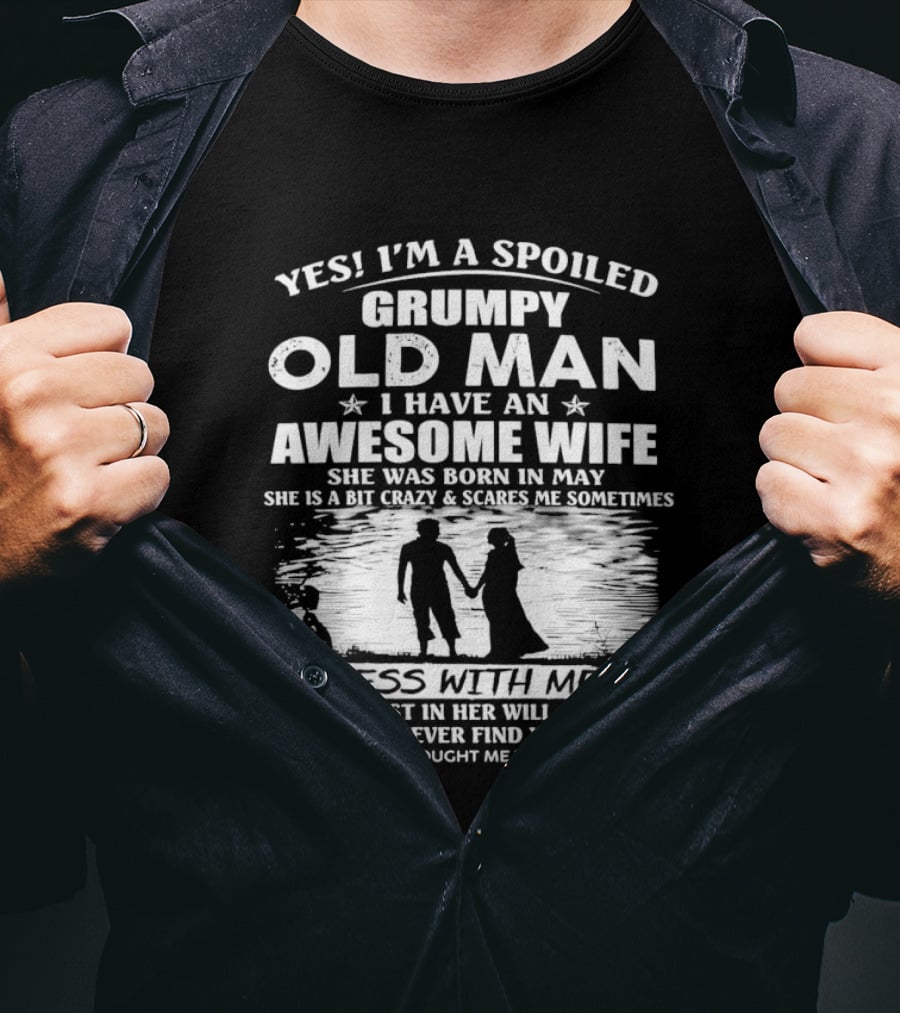 Yes I'm A Spoiled Grumpy Old Man I Have An Awesome Wife She Was Born In May T-Shirt