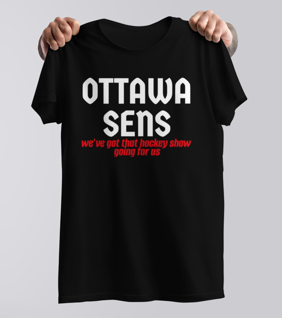 Ottawa Sens We've Got That Hockey Show Going For Us T-Shirt