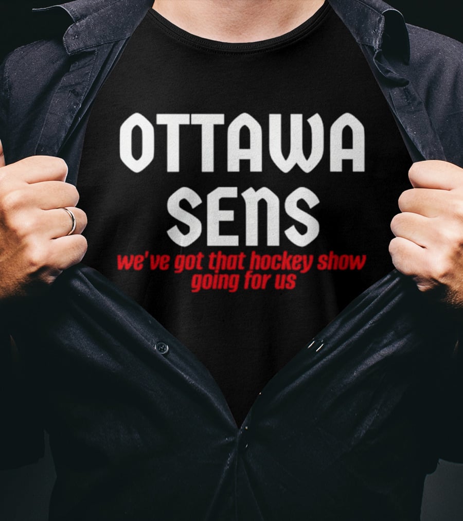 Ottawa Sens We've Got That Hockey Show Going For Us T-Shirt