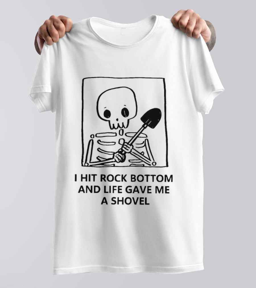 I Hit Rock Bottom And Life Gave Me A Shovel Skeleton T-Shirt