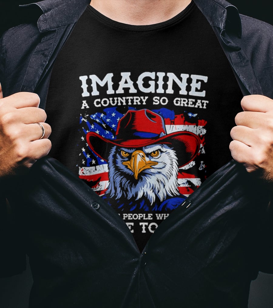 Imagine A Country So Great Even The People Who Hate It Refuse To Leave Eagle Red Cowboy Hat American Flag T-Shirt