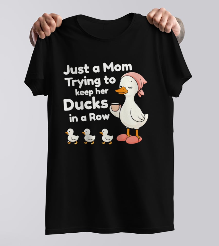 Just A Mom Trying To Keep Her Ducks In A Row With Coffee Cup And Cute Ducks T-Shirt