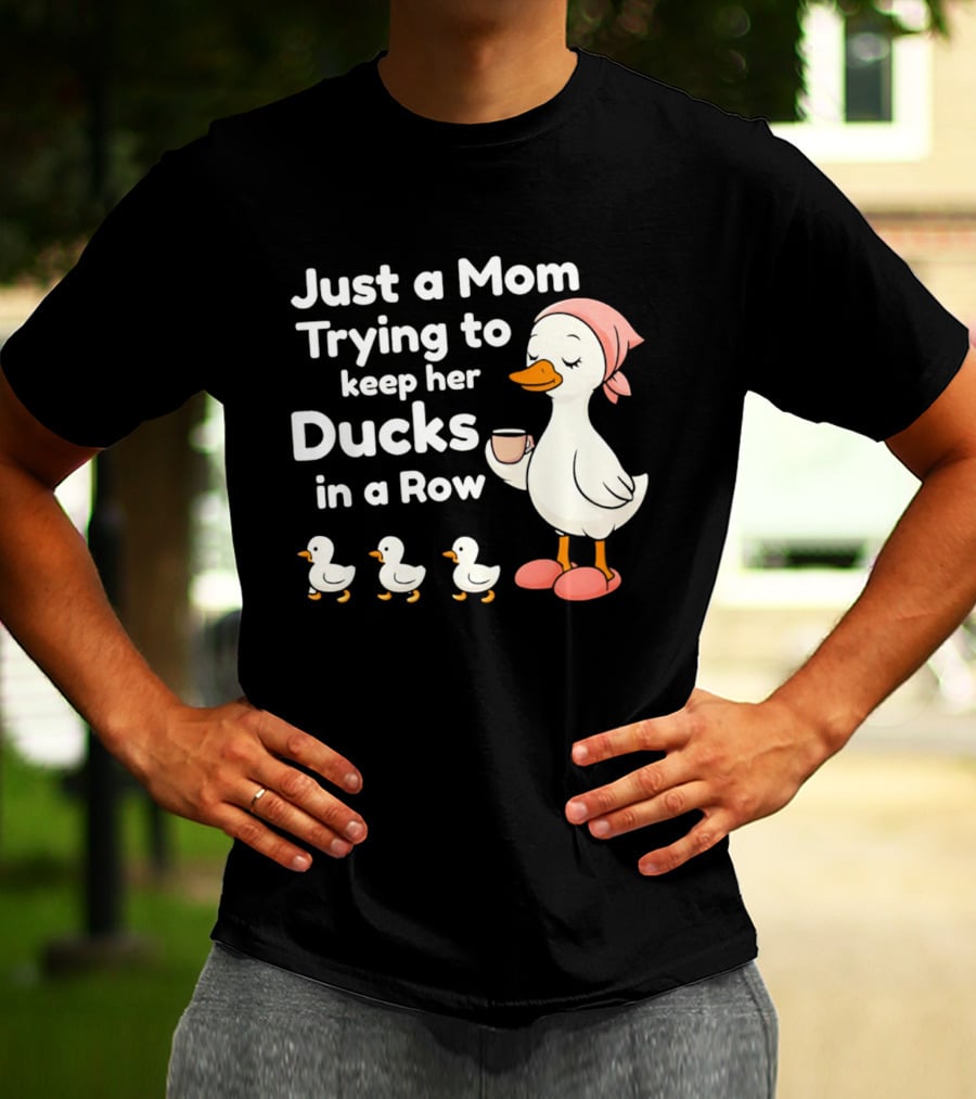 Just A Mom Trying To Keep Her Ducks In A Row With Coffee Cup And Cute Ducks T-Shirt