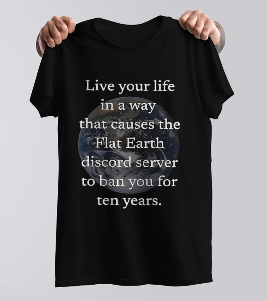 Live Your Life In A Way That Causes The Flat Earth Discord Server To Ban You For Ten Years Earth Image T-Shirt