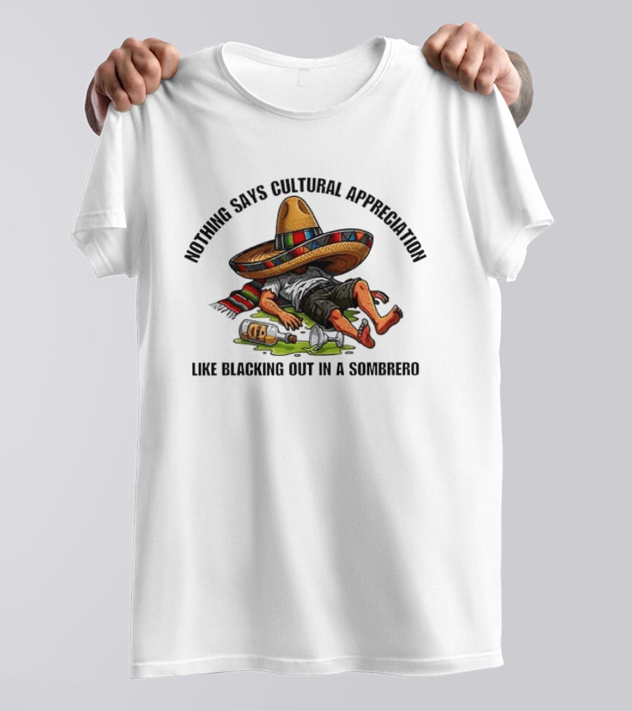 Nothing Says Cultural Appreciation Like Blacking Out In A Sombrero Humorous Cinco De Mayo T-Shirt