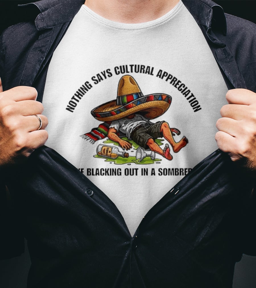 Nothing Says Cultural Appreciation Like Blacking Out In A Sombrero Humorous Cinco De Mayo T-Shirt
