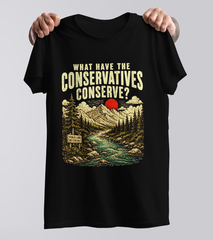 What Have The Conservatives Conserve Public Land Not For Sale Mountains Sun T-Shirt