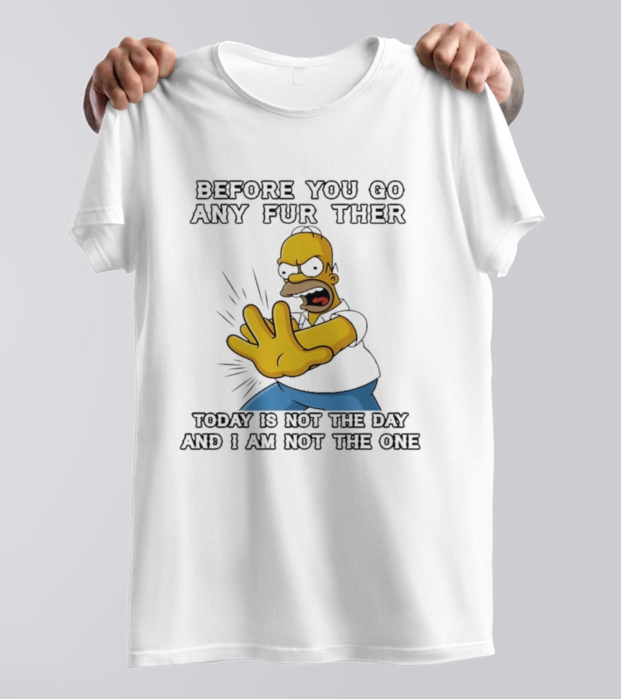 Simpsons Before You Go Any Further Today Is Not The Day And I Am Not The One Homer Simpson Pose T-Shirt