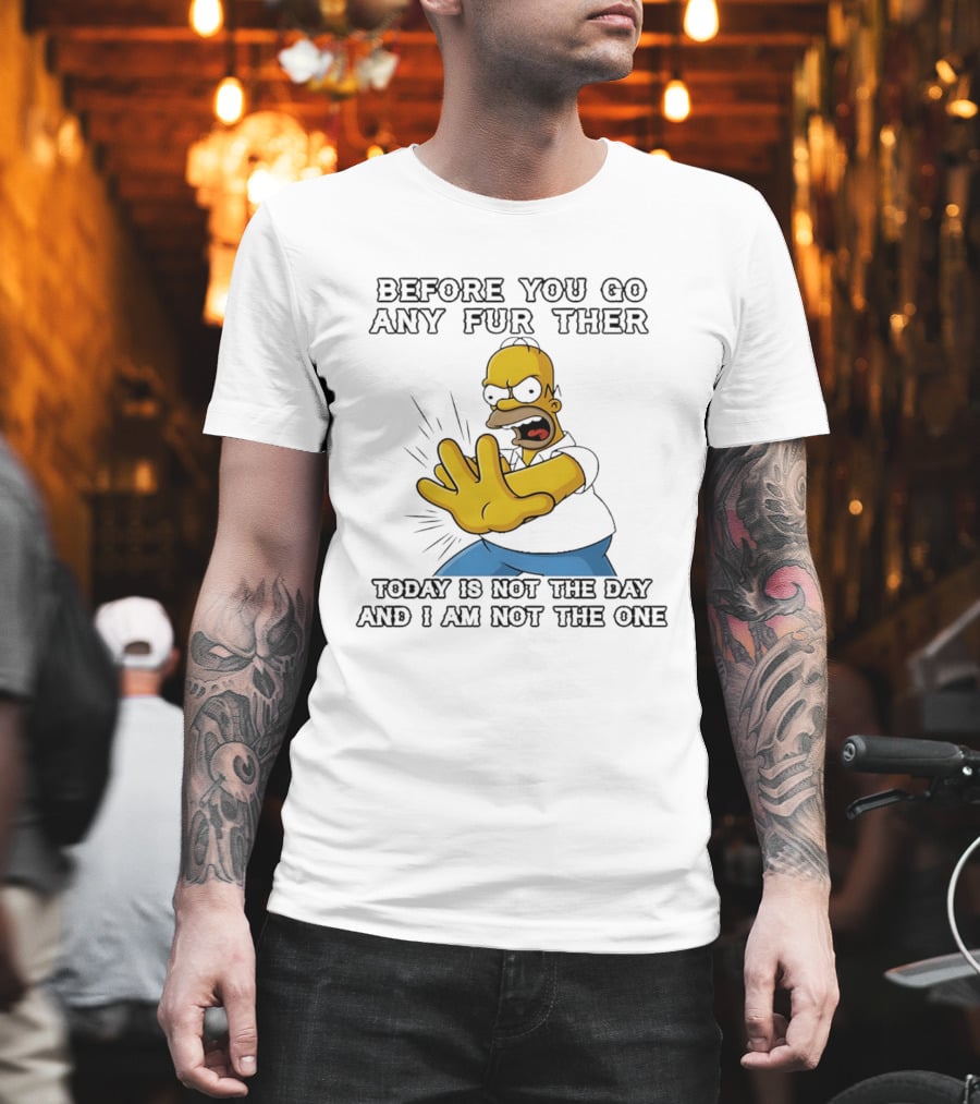 Simpsons Before You Go Any Further Today Is Not The Day And I Am Not The One Homer Simpson Pose T-Shirt