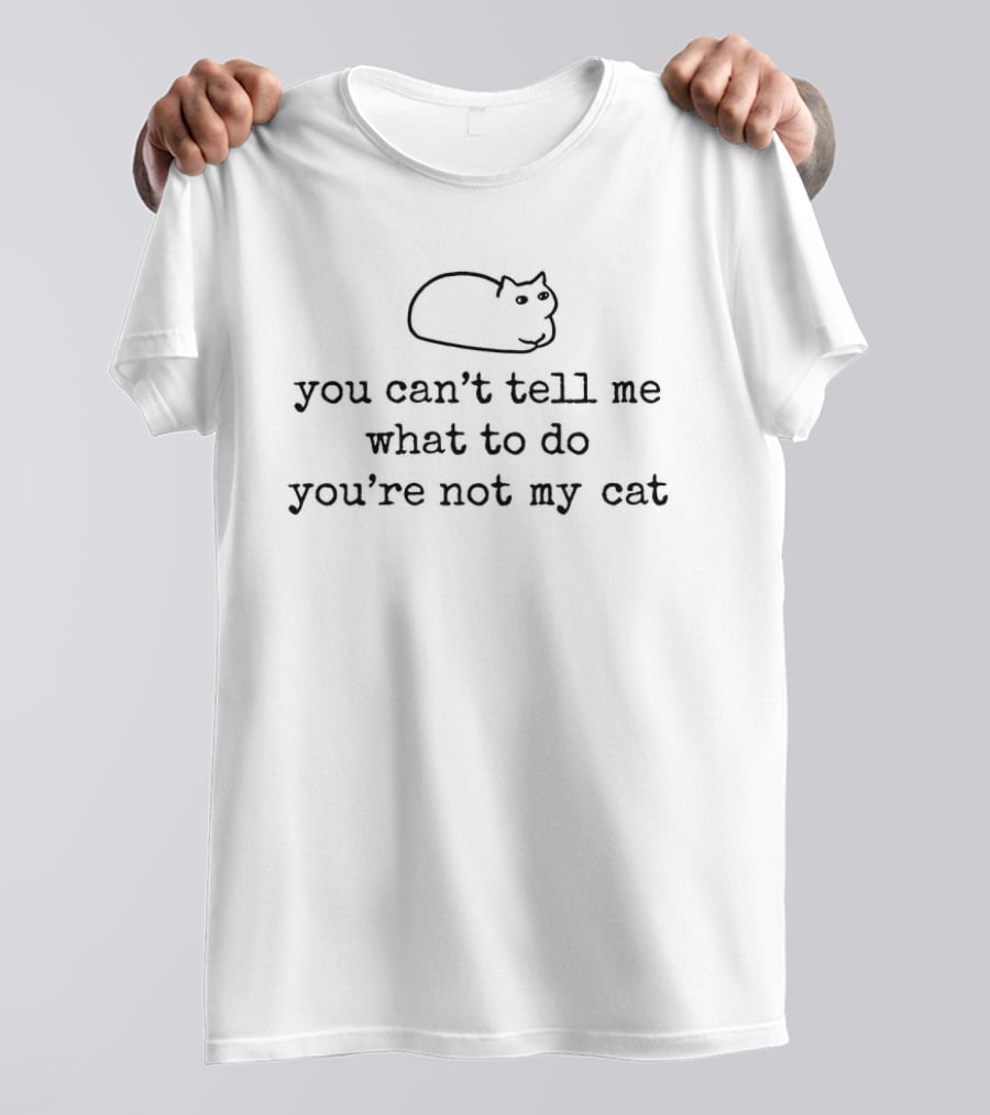 You Can't Tell Me What To Do You're Not My Cat Sassy Cat Humor T-Shirt