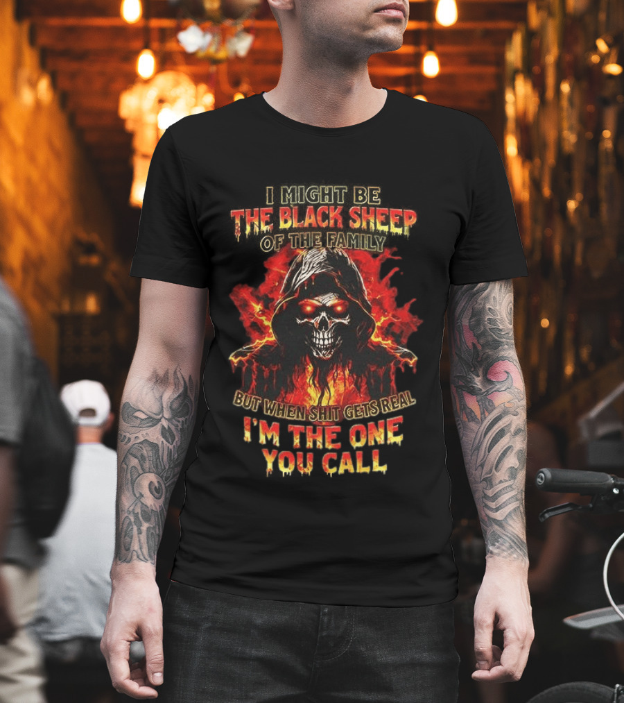 I Might Be The Black Sheep Of The Family But When Shit Gets Real I’m The One You Call T-Shirt