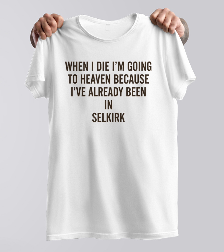 When I Die I'm Going To Heaven Because I've Already Been In Selkirk T-Shirt