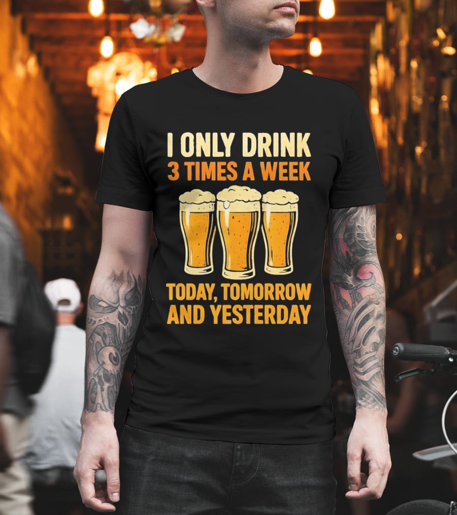 I Only Drink 3 Times A Week Today Tomorrow And Yesterday Beers T-Shirt