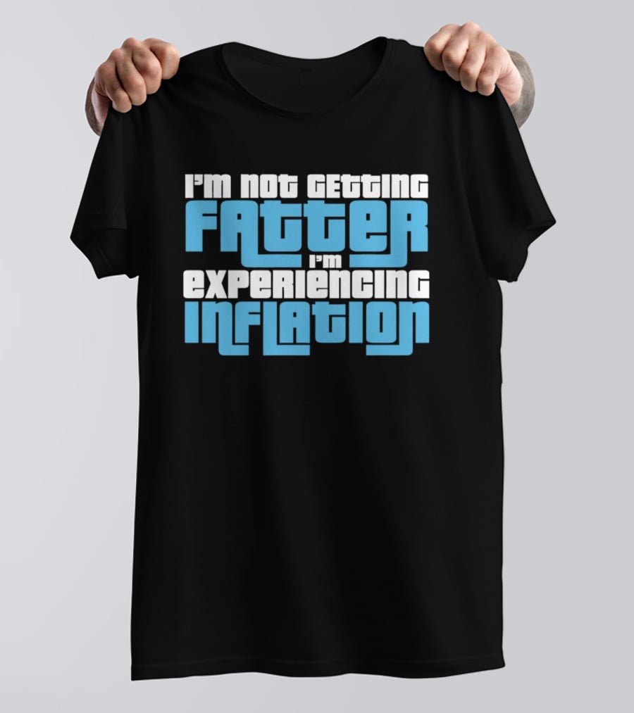 I'm Not Getting Fatter I'm Experiencing Inflation T-Shirt